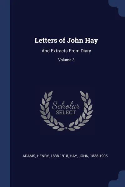 Обложка книги Letters of John Hay. And Extracts From Diary; Volume 3, Adams Henry 1838-1918, Hay John 1838-1905