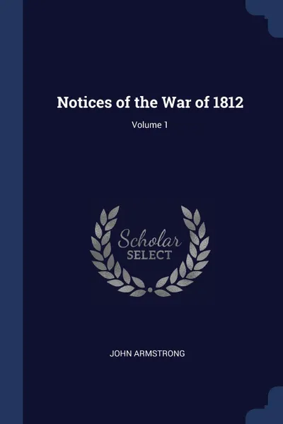 Обложка книги Notices of the War of 1812; Volume 1, John Armstrong