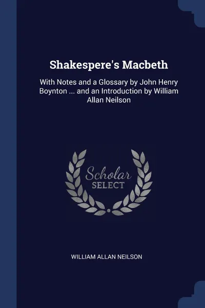 Обложка книги Shakespere.s Macbeth. With Notes and a Glossary by John Henry Boynton ... and an Introduction by William Allan Neilson, William Allan Neilson