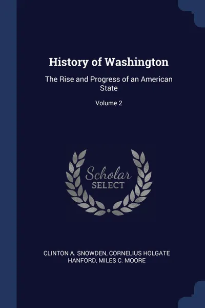 Обложка книги History of Washington. The Rise and Progress of an American State; Volume 2, Clinton A. Snowden, Cornelius Holgate Hanford, Miles C. Moore