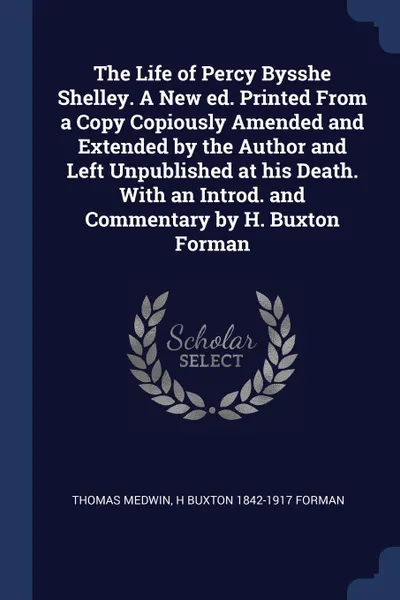 Обложка книги The Life of Percy Bysshe Shelley. A New ed. Printed From a Copy Copiously Amended and Extended by the Author and Left Unpublished at his Death. With an Introd. and Commentary by H. Buxton Forman, Thomas Medwin, H Buxton 1842-1917 Forman