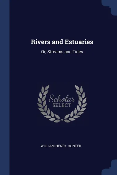 Обложка книги Rivers and Estuaries. Or, Streams and Tides, William Henry Hunter