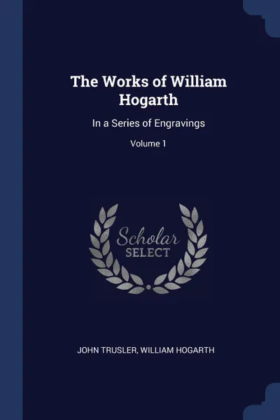 Обложка книги The Works of William Hogarth. In a Series of Engravings; Volume 1, John Trusler, William Hogarth