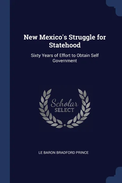 Обложка книги New Mexico.s Struggle for Statehood. Sixty Years of Effort to Obtain Self Government, Le Baron Bradford Prince