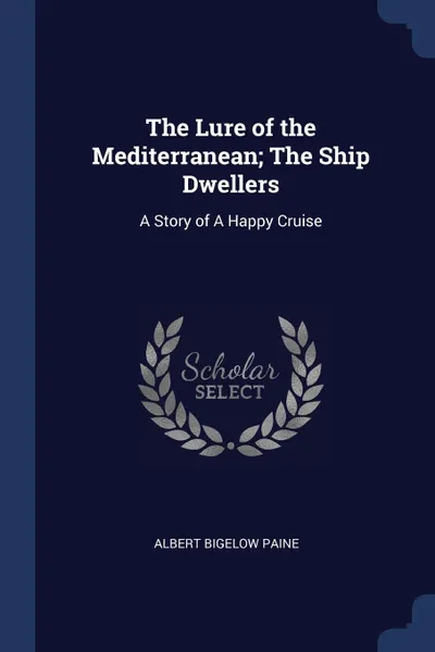 Обложка книги The Lure of the Mediterranean; The Ship Dwellers. A Story of A Happy Cruise, Albert Bigelow Paine