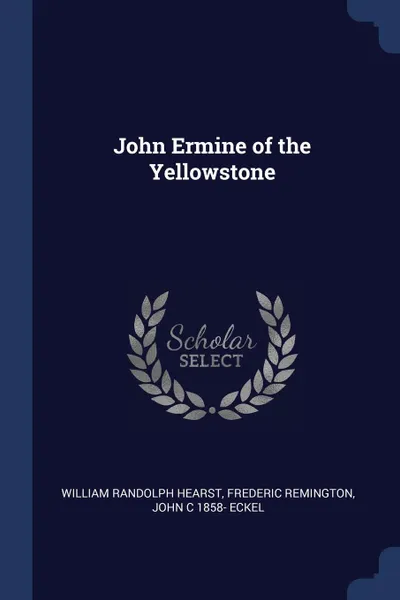 Обложка книги John Ermine of the Yellowstone, William Randolph Hearst, Frederic Remington, John C 1858- Eckel