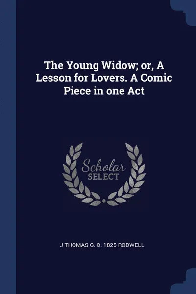 Обложка книги The Young Widow; or, A Lesson for Lovers. A Comic Piece in one Act, J Thomas G. d. 1825 Rodwell