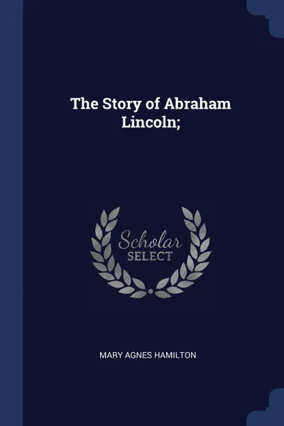 Обложка книги The Story of Abraham Lincoln;, Mary Agnes Hamilton