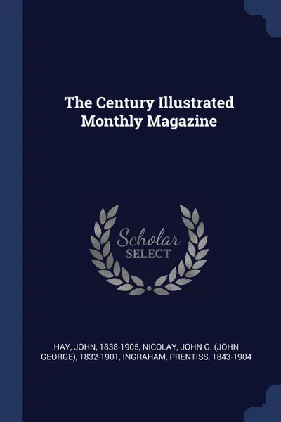 Обложка книги The Century Illustrated Monthly Magazine, Hay John 1838-1905, Ingraham Prentiss 1843-1904