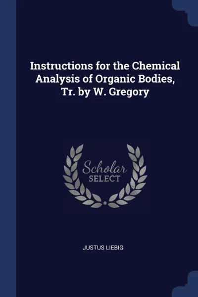 Обложка книги Instructions for the Chemical Analysis of Organic Bodies, Tr. by W. Gregory, Justus Liebig