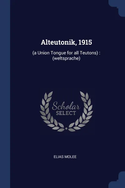 Обложка книги Alteutonik, 1915. (a Union Tongue for all Teutons) : (weltsprache), Elias Molee