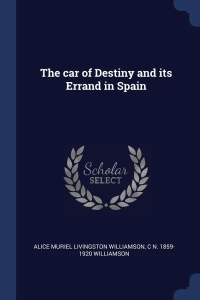 Обложка книги The car of Destiny and its Errand in Spain, Alice Muriel Livingston Williamson, C N. 1859-1920 Williamson