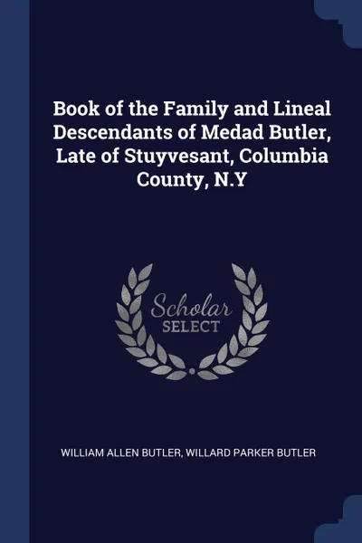 Обложка книги Book of the Family and Lineal Descendants of Medad Butler, Late of Stuyvesant, Columbia County, N.Y, William Allen Butler, Willard Parker Butler