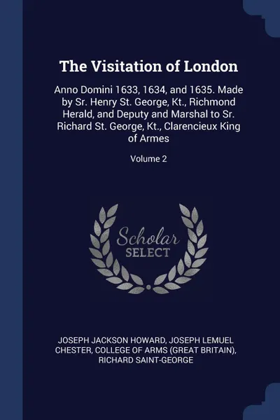 Обложка книги The Visitation of London. Anno Domini 1633, 1634, and 1635. Made by Sr. Henry St. George, Kt., Richmond Herald, and Deputy and Marshal to Sr. Richard St. George, Kt., Clarencieux King of Armes; Volume 2, Joseph Jackson Howard, Joseph Lemuel Chester