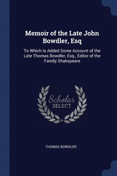 Обложка книги Memoir of the Late John Bowdler, Esq. To Which Is Added Some Account of the Late Thomas Bowdler, Esq., Editor of the Family Shakspeare, Thomas Bowdler