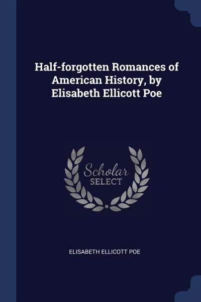 Обложка книги Half-forgotten Romances of American History, by Elisabeth Ellicott Poe, Elisabeth Ellicott Poe