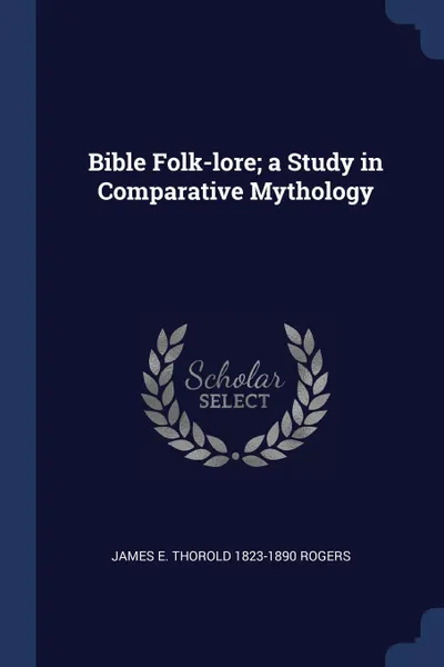 Обложка книги Bible Folk-lore; a Study in Comparative Mythology, James E. Thorold 1823-1890 Rogers