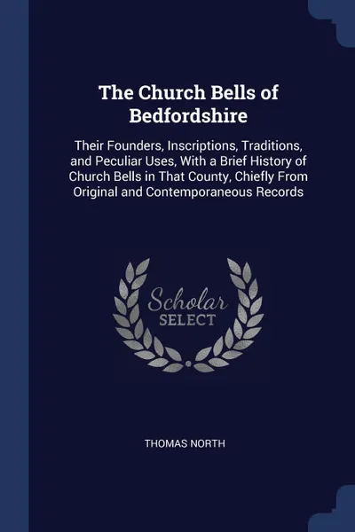 Обложка книги The Church Bells of Bedfordshire. Their Founders, Inscriptions, Traditions, and Peculiar Uses, With a Brief History of Church Bells in That County, Chiefly From Original and Contemporaneous Records, Thomas North