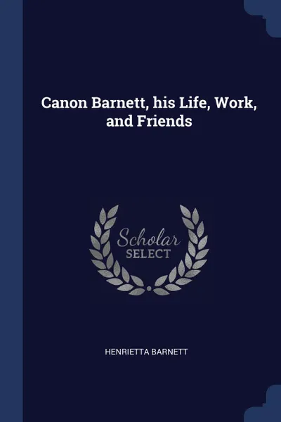 Обложка книги Canon Barnett, his Life, Work, and Friends, Henrietta Barnett