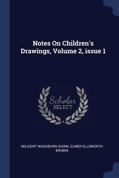 Обложка книги Notes On Children.s Drawings, Volume 2, issue 1, Milicent Washburn Shinn, Elmer Ellsworth Brown