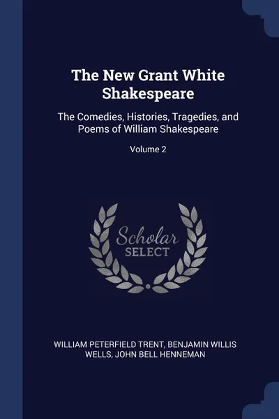 Обложка книги The New Grant White Shakespeare. The Comedies, Histories, Tragedies, and Poems of William Shakespeare; Volume 2, William Peterfield Trent, Benjamin Willis Wells, John Bell Henneman