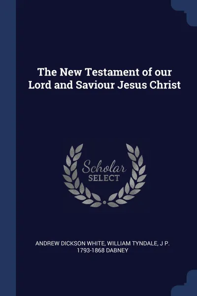 Обложка книги The New Testament of our Lord and Saviour Jesus Christ, Andrew Dickson White, William Tyndale, J P. 1793-1868 Dabney