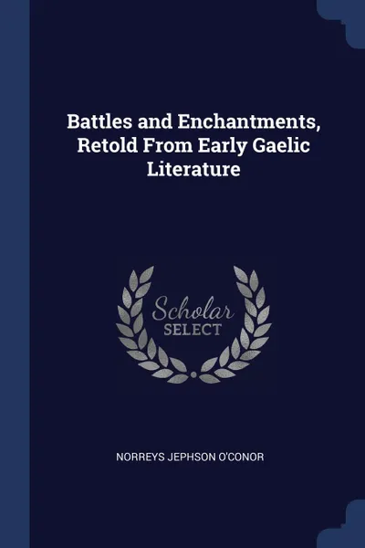 Обложка книги Battles and Enchantments, Retold From Early Gaelic Literature, Norreys Jephson O'Conor