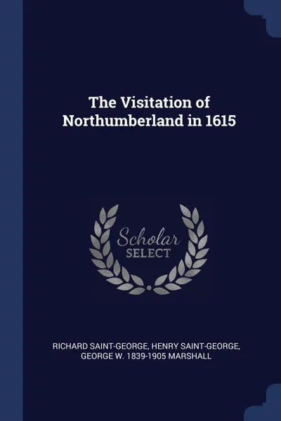 Обложка книги The Visitation of Northumberland in 1615, Richard Saint-George, Henry Saint-George, George W. 1839-1905 Marshall