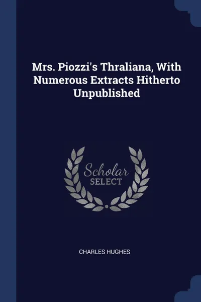 Обложка книги Mrs. Piozzi.s Thraliana, With Numerous Extracts Hitherto Unpublished, Charles Hughes