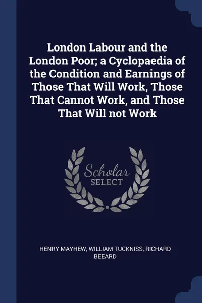 Обложка книги London Labour and the London Poor; a Cyclopaedia of the Condition and Earnings of Those That Will Work, Those That Cannot Work, and Those That Will not Work, Henry Mayhew, William Tuckniss, Richard Beeard