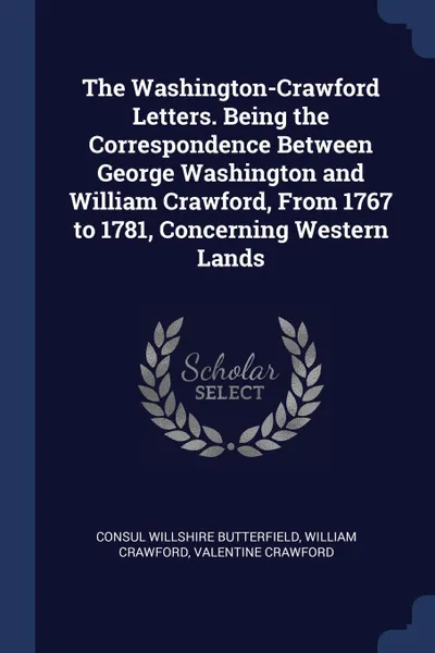 Обложка книги The Washington-Crawford Letters. Being the Correspondence Between George Washington and William Crawford, From 1767 to 1781, Concerning Western Lands, Consul Willshire Butterfield, William Crawford, Valentine Crawford