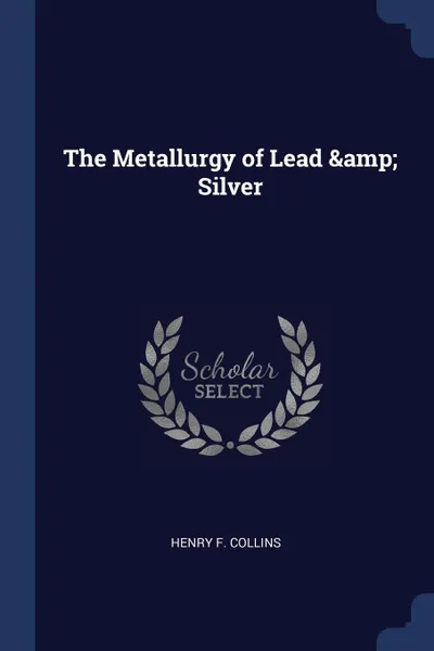 Обложка книги The Metallurgy of Lead . Silver, Henry F. Collins