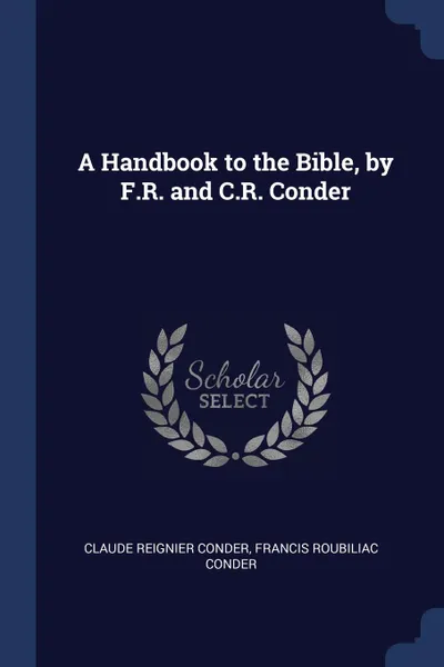 Обложка книги A Handbook to the Bible, by F.R. and C.R. Conder, Claude Reignier Conder, Francis Roubiliac Conder