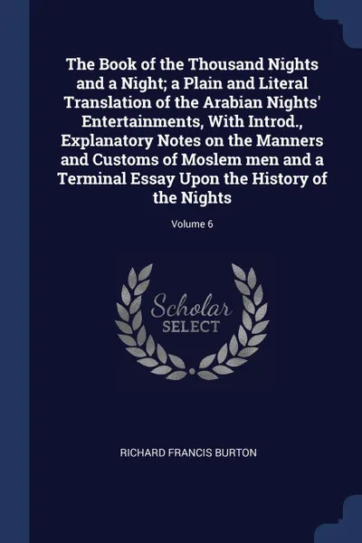 Обложка книги The Book of the Thousand Nights and a Night; a Plain and Literal Translation of the Arabian Nights. Entertainments, With Introd., Explanatory Notes on the Manners and Customs of Moslem men and a Terminal Essay Upon the History of the Nights; Volume 6, Richard Francis Burton