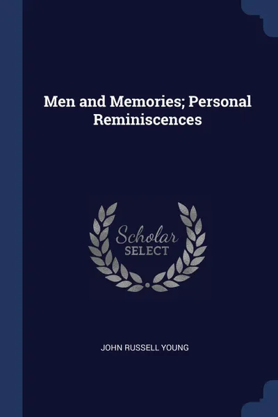 Обложка книги Men and Memories; Personal Reminiscences, John Russell Young