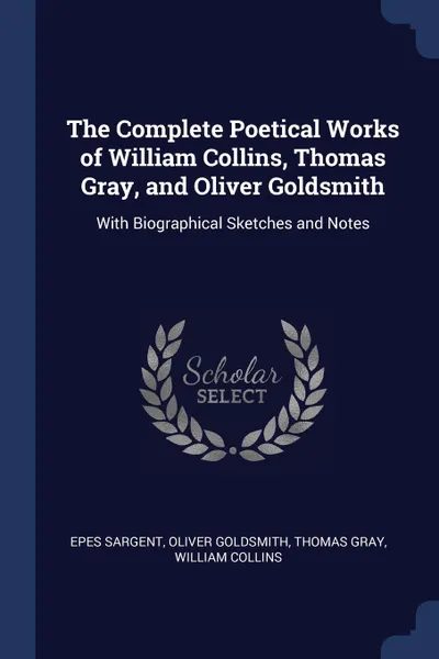 Обложка книги The Complete Poetical Works of William Collins, Thomas Gray, and Oliver Goldsmith. With Biographical Sketches and Notes, Epes Sargent, Oliver Goldsmith, Thomas Gray