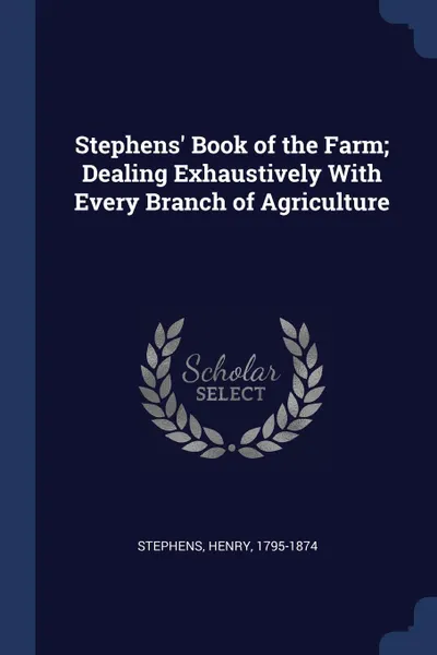Обложка книги Stephens. Book of the Farm; Dealing Exhaustively With Every Branch of Agriculture, Stephens Henry 1795-1874