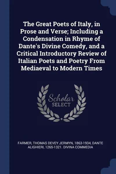 Обложка книги The Great Poets of Italy, in Prose and Verse; Including a Condensation in Rhyme of Dante.s Divine Comedy, and a Critical Introductory Review of Italian Poets and Poetry From Mediaeval to Modern Times, Thomas Devey Jermyn Farmer, 1265-1321 Divina commed Dante Alighieri