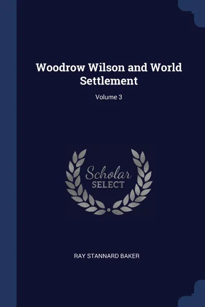 Обложка книги Woodrow Wilson and World Settlement; Volume 3, Ray Stannard Baker