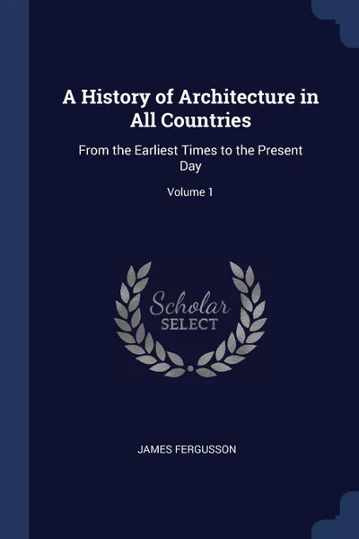 Обложка книги A History of Architecture in All Countries. From the Earliest Times to the Present Day; Volume 1, James Fergusson