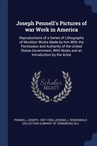 Обложка книги Joseph Pennell.s Pictures of war Work in America. Reproductions of a Series of Lithographs of Munition Works Made by him With the Permission and Authority of the United States Government, With Notes and an Introduction by the Artist, Joseph Pennell, Lessing J. Rosenwald Collection DLC