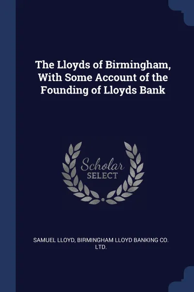 Обложка книги The Lloyds of Birmingham, With Some Account of the Founding of Lloyds Bank, Samuel Lloyd, Birmingham Lloyd Banking Co. ltd.