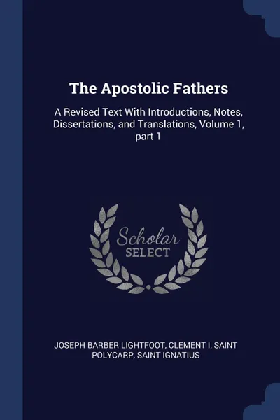 Обложка книги The Apostolic Fathers. A Revised Text With Introductions, Notes, Dissertations, and Translations, Volume 1, part 1, Joseph Barber Lightfoot, Clement I, Saint Polycarp