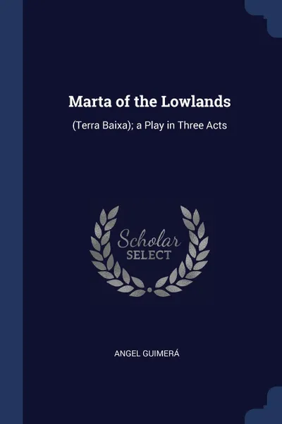 Обложка книги Marta of the Lowlands. (Terra Baixa); a Play in Three Acts, Angel Guimerá