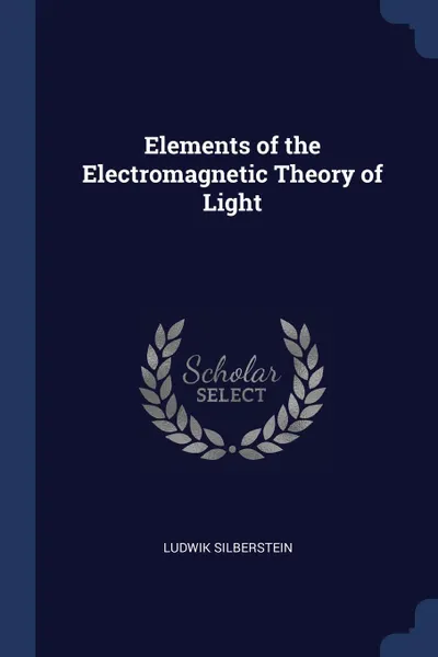 Обложка книги Elements of the Electromagnetic Theory of Light, Ludwik Silberstein