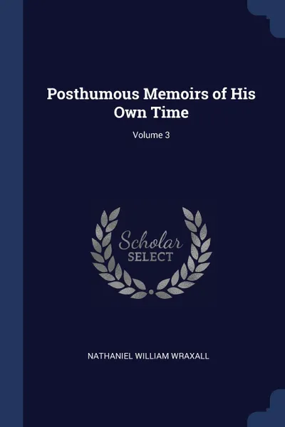 Обложка книги Posthumous Memoirs of His Own Time; Volume 3, Nathaniel William Wraxall