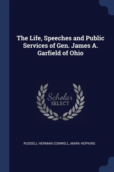 Обложка книги The Life, Speeches and Public Services of Gen. James A. Garfield of Ohio, Russell Herman Conwell, Mark Hopkins