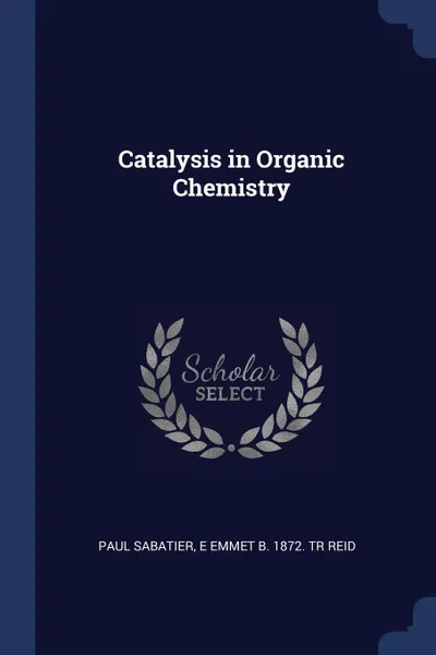 Обложка книги Catalysis in Organic Chemistry, Paul Sabatier, E Emmet b. 1872. tr Reid