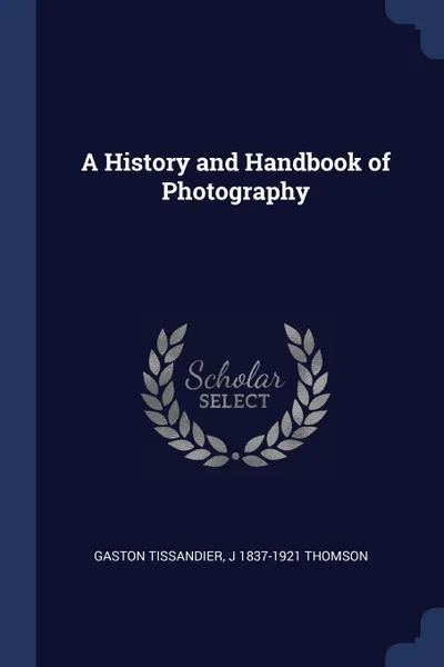 Обложка книги A History and Handbook of Photography, Gaston Tissandier, J 1837-1921 Thomson