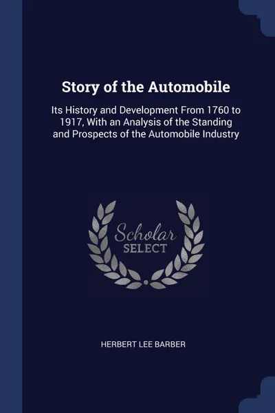 Обложка книги Story of the Automobile. Its History and Development From 1760 to 1917, With an Analysis of the Standing and Prospects of the Automobile Industry, Herbert Lee Barber